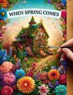 When Spring Comes: Coloring Spring with Relaxing Drawing of Beautiful Flowers, Cute Animals and more to color and provide Relaxation and Creativity, Easy Illustration for Adults and Teens