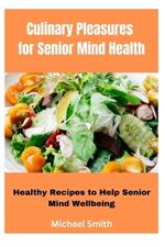 Culinary Pleasures for Senior Mind Health: Healthy Recipes to Help Senior Mind Wellbeing