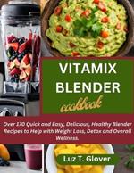 Vitamix Blender Cookbook: Over 170 Quick and Easy, Delicious, Healthy Blender Recipes to Help with Weight Loss, Detox and Overall Wellness.