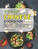 Vegan Chinese Cookbook: A Vegan Cookbook Filled with Authentic Flavors and Easy-to-Follow Recipes for Healthier, Cruelty-Free Eating and Culinary Exploration with 100+ Recipes