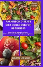 Parkinson Disease Diet Cookbook for Beginners: Boost Energy, Reduce Symptoms: 75 Easy Parkinson's-Friendly Recipes for Beginners