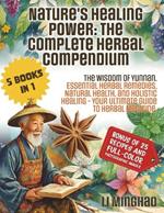 Nature's Healing Power. The Complete Herbal Compendium: The Wisdom Of Yunnan. Essential Herbal Remedies, Natural Health, And Holistic Healing. Your Ultimate Guide To Herbal Medicine.