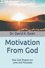 Motivation From God: How God Shapes our Lives and Purposes
