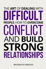 The Art of Dealing with Difficult People: How to Overcome Conflict and Build Strong Relationships