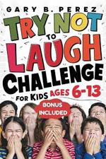 Try Not to Laugh Challenge for Kids Ages 6-13: Endless Interactive Jokes, Silly One-Liners, and Knock-Knock Fun: A Hilarious Activity Book for Boys, Girls, and the Whole Family