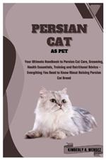 Persian Cat as Pet: Your Ultimate Handbook to Persian Cat Care, Grooming, Health Essentials, Training and Nutritional Advice - Everything You Need to Know About Raising Persian Cat Breed