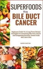 Superfoods for Bile Duct Cancer: Beginners Guide To A Long-Term Dietary Strategies For Sustaining Bile Duct Cancer And Integrating Nutrient-Dense Foods Into One's Diet