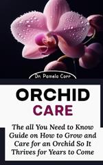 Orchid Care: The all You Need to Know Guide on How to Grow and Care for an Orchid So It Thrives for Years to Come