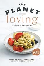 The Planet-Loving Kitchen Cookbook: Simple, Delicious and Sustainable Recipes to Celebrate Earth Day