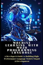 Machine Learning with MOJO Programming Language: A Developer's Guide to Building High-Performance Language Model & Rapid Ai Development