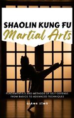 Shaolin Kung Fu Martial Arts: Fundamentals And Methods Of Self-Defense: From Basics To Advanced Techniques