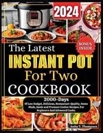 The Latest Instant Pot For Two Cookbook 2024: 2000-Days Of Low Budget, Delicious, Restaurant-Quality, Home Made, Saute and Pressure Cooker Recipes. For Beginners And Advanced Cooks. With Bonus Inside