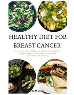 Healthy Diet For Breast Cancer: A Comprehensive Guide to Crafting a Healthy Diet Plan to Support Breast Cancer Prevention, Treatment, and Recovery