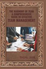 The Harmony of Team: A Comprehensive Guide to Effective Team Management