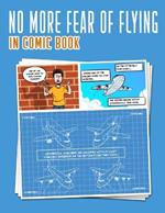 No More Fear of Flying: In Comic Book: Comic Fear Airplane Comics Solving your Flying Phobia Aviophobia & Aerodromophobia Conquer your fear calm flight