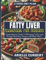 Fatty Liver Cookbook For Seniors: A Comprehensive Guide to Managing Fatty Liver Through Nutritious Recipes and Meal Plans