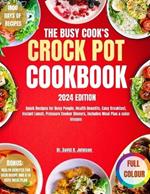 The Busy Cook's Crock Pot Cookbook 2024: Quick Recipes for Busy People, Health Benefits, Easy Breakfast, Instant Lunch, Pressure Cooker Dinners, Includes Meal Plan & color Images