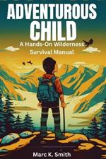 Adventurous Child: A Hands-On Wilderness Survival Manual