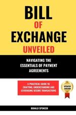 Bill of Exchange Unveiled: Navigating the Essentials of Payment Agreements. A Practical Guide to Crafting, Understanding and Leveraging Secure Transactions