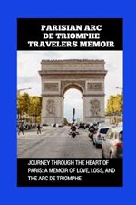 Parisian ARC de Triomphe Travelers Memoir: Journey Through the Heart of Paris: A Memoir of Love, Loss, and the ARC de Triomphe