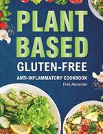 Plant-Based Gluten-Free Anti-Inflammatory Cookbook: Complete Gluten-Free & Anti-Inflammatory Guide with Whole-Food Diet Recipes to Reduce Inflammation, Boost Immune System and Optimize Gut Health For Lifelong Health.
