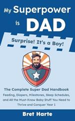My Superpower is Dad - Surprise! It's a Boy!: The Complete Super Dad Handbook: Feeding, Diapers, Milestones, Sleep Schedules, and All the Must-Know Baby Stuff You Need to Thrive and Conquer Year 1