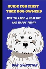 Guide for First-Time Dog Owners: How to Raise a Healthy and Happy Puppy