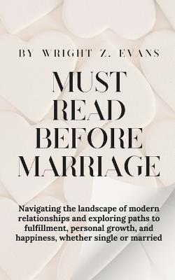 Must Read Before Marriage: Navigating the landscape of modern relationships and exploring paths to fulfillment, personal growth, and happiness, whether single or married - Wright Z Evans - cover