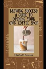Brewing Success: A Guide to Opening Your Own Coffee Shop