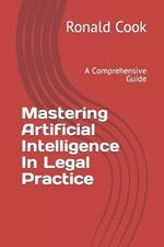 Mastering Artificial Intelligence In Legal Practice: A Comprehensive Guide