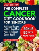 The complete cancer diet cookbook for seniors 2024: Nutritious Recipes and 120 Days Meal Plans to Support Senior Health