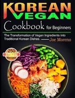 Korean Vegan Cookbook for Beginners: The Transformation of Vegan Ingredients into Traditional Korean Dishes