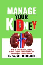 Manage Your Kidney: How to Avoid Dialysis, kidney stones, Chronic Kidney Disease and improve your kidney Function.