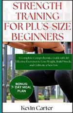 Strength Training for Plus -Size Beginners: A Complete Comprehensive Guide with 40 Effective Exercises to Lose Weight, Build Muscle, and Cultivate a New You