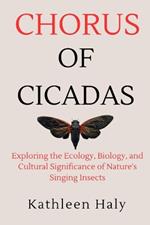 Chorus Of Cicadas: Exploring the Ecology, Biology, and Cultural Significance of Nature's Singing Insects