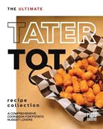 The Ultimate Tater Tot Recipe Collection: A Comprehensive Cookbook for Potato Nugget Lovers