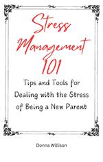 Stress Management 101: TIps and Tools for Dealing With the Stress of Being a New Parent