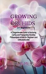 Growing Orchids for Beginners: A Comprehensive Guide to Nurturing, Caring and Propagating Stunning Phalaenopsis orchids for Beginners and Enthusiasts alike