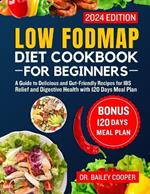 Low FODMAP diet cookbook for beginners 2024: A Guide to Delicious and Gut-Friendly Recipes for IBS Relief and Digestive Health with 120 Days Meal Plan