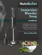 NutriBullet Immersion Blender Soup Cookbook: A Comprehensive Collection of Vegetable, Thai, Seafood, Bean, Fruit, and More Soup Recipes for Every Season