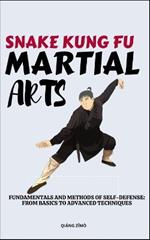 Snake Kung Fu Martial Arts: Fundamentals And Methods Of Self-Defense: From Basics To Advanced Techniques