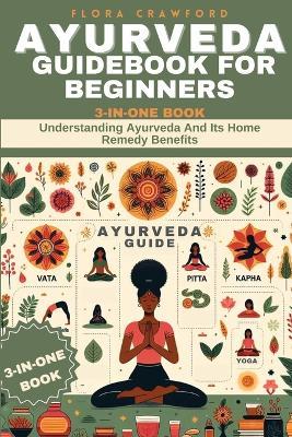 Ayurveda Guidebook for Beginners: Understanding Ayurveda And Its Home Remedy Benefits. 3-IN-ONE BOOK - Flora Crawford - cover