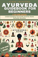 Ayurveda Guidebook for Beginners: Understanding Ayurveda And Its Home Remedy Benefits. 3-IN-ONE BOOK