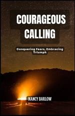 Courageous Calling: Conquering Fears, Embracing Triumph