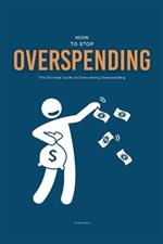 How To Stop Overspending: The Ultimate Guide on Overcoming Overspending