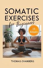 Somatic Exercises for Beginners: A step-by-step guide to relieve stress, chronic pain and anxiety; find emotional balance; and connect the body-mind