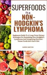Superfoods for Non-Hodgkin's Lymphoma: Beginners Guide To A Long-Term Dietary Strategies For Sustaining Non-Hodgkin's Lymphoma And Integrating Nutrient-Dense Foods Into One's Diet