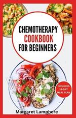 Chemotherapy Cookbook for Beginners: Simple Quick Nutritious Whole Food Diet Recipes to Eat During and After Chemo Treatment
