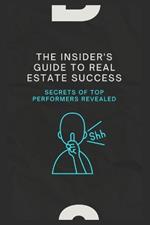 The Insider's Guide to Real Estate Success: Secrets of Top Performers Revealed