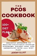 The Pcos Cookbook: Holistic Approach to Healing Polycystic Ovarian Syndrome, Weight Loss, and Infertility with 100+ Diet Plan